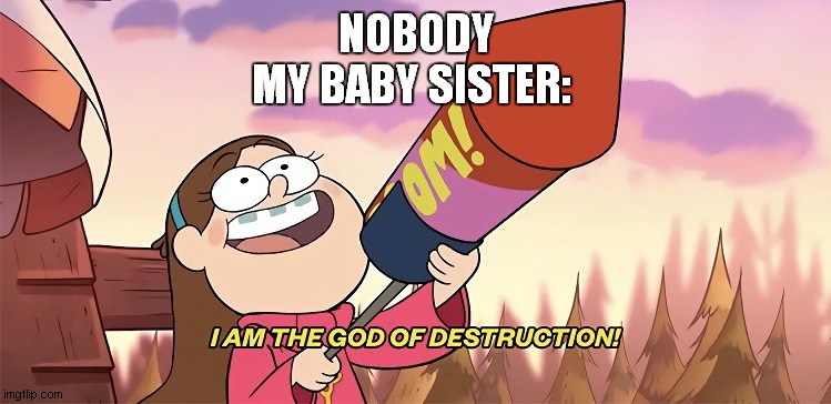 I am the god of destruction | NOBODY
MY BABY SISTER: | image tagged in i am the god of destruction | made w/ Imgflip meme maker