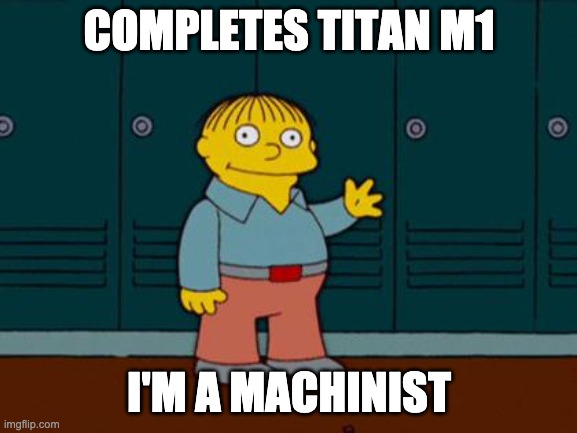 ralph wiggum | COMPLETES TITAN M1; I'M A MACHINIST | image tagged in ralph wiggum | made w/ Imgflip meme maker