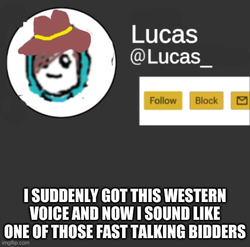 600 grand to the guy in the yellow tie going going going gone! (i said that in 2 seconds) | I SUDDENLY GOT THIS WESTERN VOICE AND NOW I SOUND LIKE ONE OF THOSE FAST TALKING BIDDERS | image tagged in lucas | made w/ Imgflip meme maker