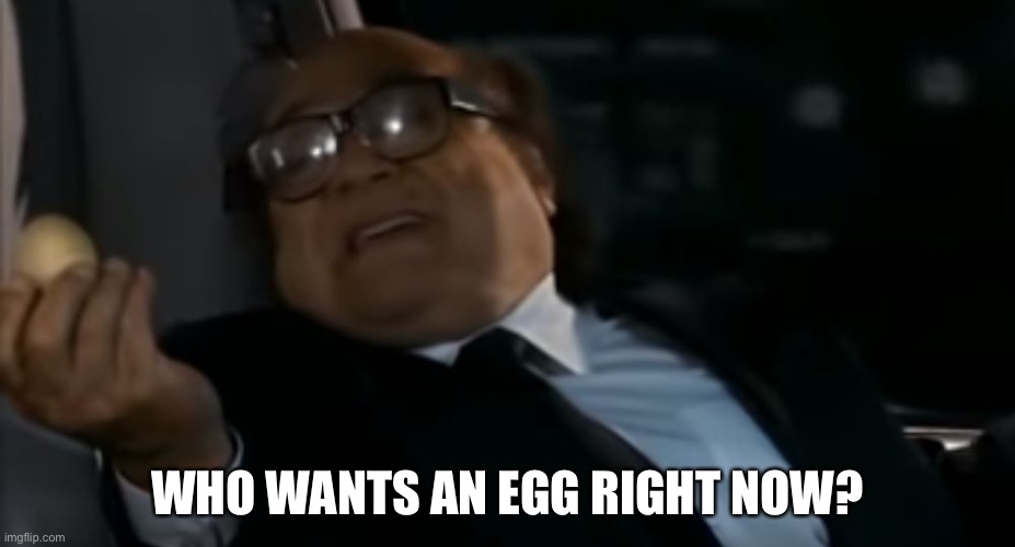 Can I Offer you an egg in these trying times | WHO WANTS AN EGG RIGHT NOW? | image tagged in can i offer you an egg in these trying times | made w/ Imgflip meme maker