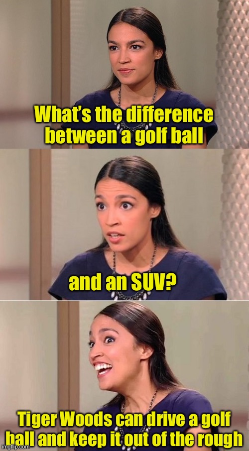 Seriously though, I hope Tiger Woods recovers quickly. |  What’s the difference between a golf ball; and an SUV? Tiger Woods can drive a golf ball and keep it out of the rough | image tagged in bad pun ocasio-cortez,tiger woods,drivers | made w/ Imgflip meme maker