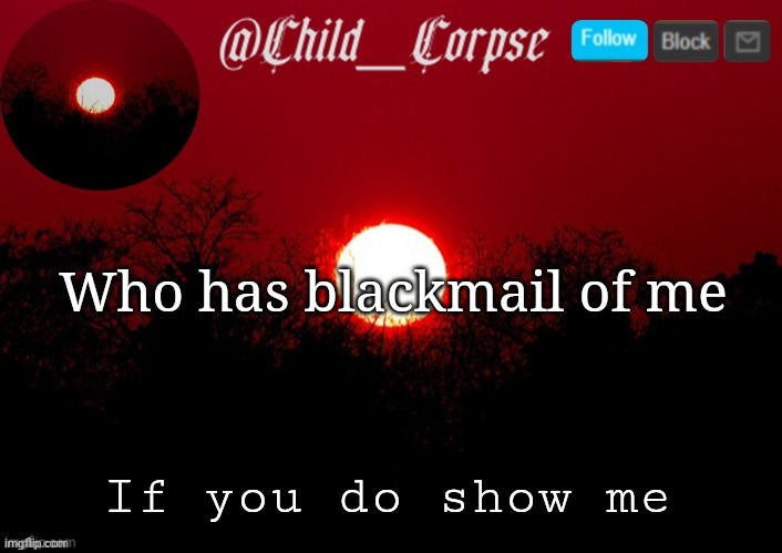 Child_Corpse announcement template | Who has blackmail of me; If you do show me | image tagged in child_corpse announcement template | made w/ Imgflip meme maker