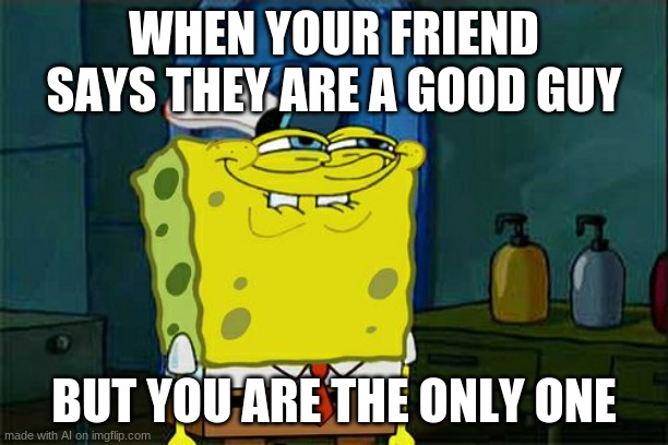 uhh the fu- | WHEN YOUR FRIEND SAYS THEY ARE A GOOD GUY; BUT YOU ARE THE ONLY ONE | image tagged in memes,don't you squidward | made w/ Imgflip meme maker