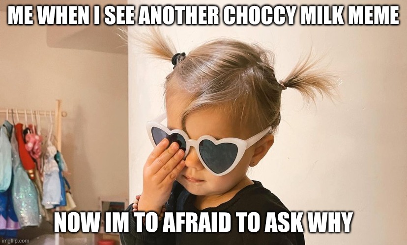 why tho | ME WHEN I SEE ANOTHER CHOCCY MILK MEME; NOW IM TO AFRAID TO ASK WHY | image tagged in choccy milk | made w/ Imgflip meme maker