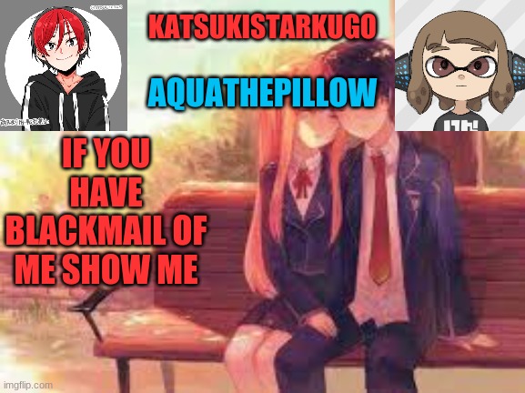 KatsukiStarkugoXAquathepillow | IF YOU HAVE BLACKMAIL OF ME SHOW ME | image tagged in katsukistarkugoxaquathepillow | made w/ Imgflip meme maker