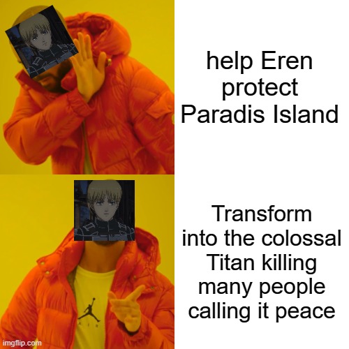 Drake Hotline Bling Meme | help Eren protect Paradis Island; Transform into the colossal Titan killing many people calling it peace | image tagged in memes,drake hotline bling | made w/ Imgflip meme maker
