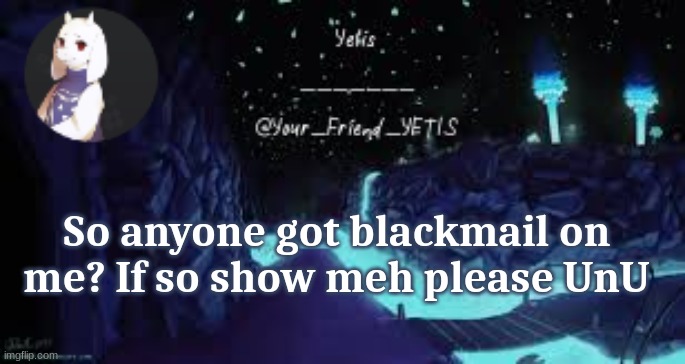 hehe | So anyone got blackmail on me? If so show meh please UnU | image tagged in undertale yetis | made w/ Imgflip meme maker