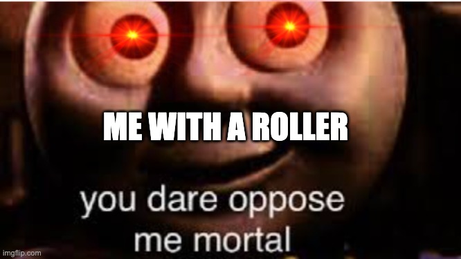 ME WITH A ROLLER | made w/ Imgflip meme maker