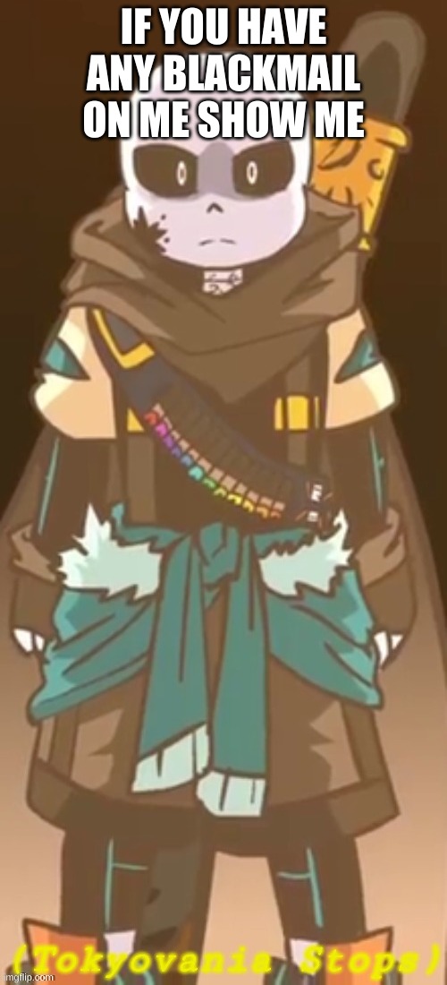 Tokyovania Stops | IF YOU HAVE ANY BLACKMAIL ON ME SHOW ME | image tagged in tokyovania stops | made w/ Imgflip meme maker