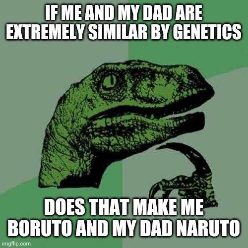 Its all anime | IF ME AND MY DAD ARE EXTREMELY SIMILAR BY GENETICS; DOES THAT MAKE ME BORUTO AND MY DAD NARUTO | image tagged in memes,philosoraptor | made w/ Imgflip meme maker