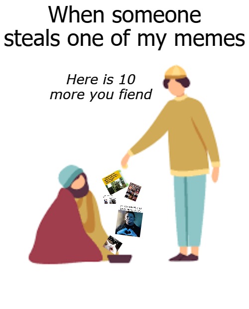 When someone steals one of my memes; Here is 10 more you fiend | image tagged in fiend | made w/ Imgflip meme maker