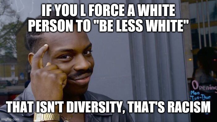 Anyone who thinks this isn't racism is part of the problem and could very well be a racist themselves. It's disgusting. | IF YOU L FORCE A WHITE PERSON TO "BE LESS WHITE"; THAT ISN'T DIVERSITY, THAT'S RACISM | image tagged in memes,roll safe think about it,coke | made w/ Imgflip meme maker