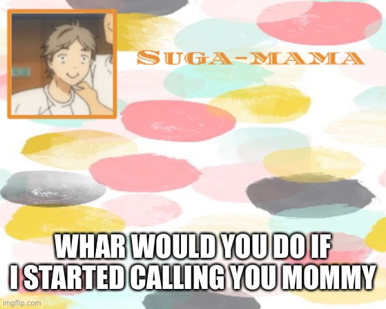 Suga temp | WHAR WOULD YOU DO IF I STARTED CALLING YOU MOMMY | image tagged in suga temp | made w/ Imgflip meme maker