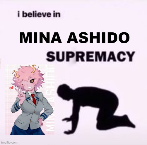 ALL HAIL THE ALIEN QUEEN!!!! | MINA ASHIDO | image tagged in i believe in supremacy | made w/ Imgflip meme maker