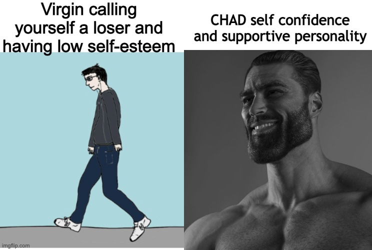 the Brad Egoist and the Incel Nihilist | Virgin calling yourself a loser and having low self-esteem; CHAD self confidence and supportive personality | image tagged in giga chad,virgin | made w/ Imgflip meme maker