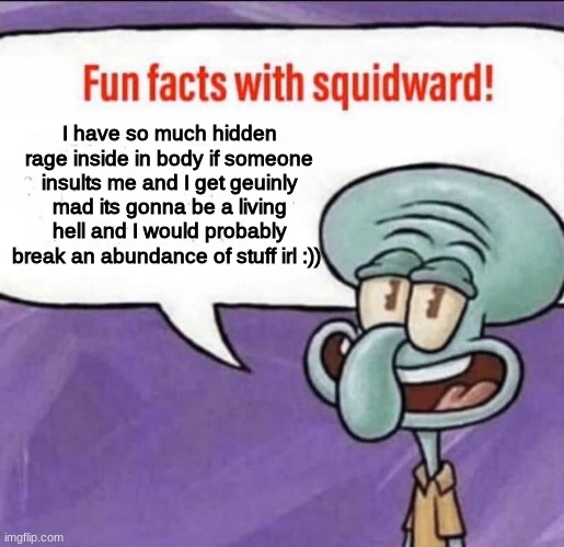 hheeee | I have so much hidden rage inside in body if someone insults me and I get geuinly mad its gonna be a living hell and I would probably break an abundance of stuff irl :)) | image tagged in fun facts with squidward | made w/ Imgflip meme maker