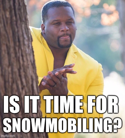 Snowmobiling | IS IT TIME FOR; SNOWMOBILING? | image tagged in black guy hiding behind tree | made w/ Imgflip meme maker