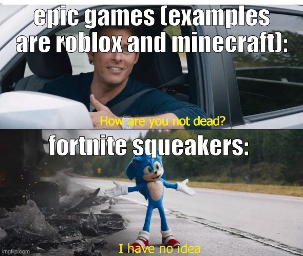 sonic how are you not dead | epic games (examples are roblox and minecraft):; fortnite squeakers: | image tagged in sonic how are you not dead | made w/ Imgflip meme maker