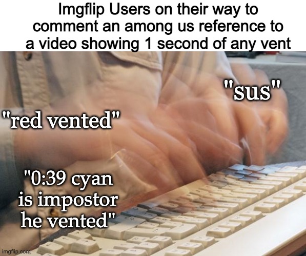 Do Not translate "Sow" from english to latin | Imgflip Users on their way to comment an among us reference to a video showing 1 second of any vent; "sus"; "red vented"; "0:39 cyan is impostor he vented" | image tagged in typing fast | made w/ Imgflip meme maker