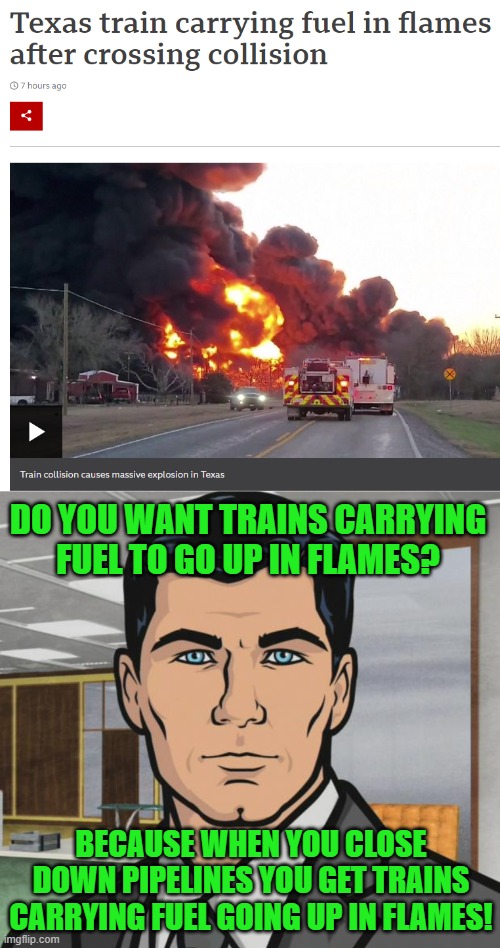 What's the carbon footprint of a train going up? |  DO YOU WANT TRAINS CARRYING FUEL TO GO UP IN FLAMES? BECAUSE WHEN YOU CLOSE DOWN PIPELINES YOU GET TRAINS CARRYING FUEL GOING UP IN FLAMES! | image tagged in train crash,memes,archer,trains,pipeline | made w/ Imgflip meme maker