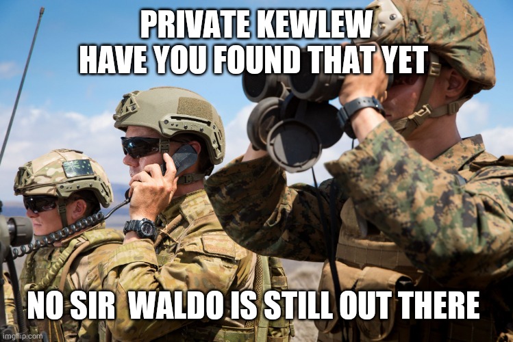 USMC Australian Army Soldiers Radio binoculars lookout | PRIVATE KEWLEW HAVE YOU FOUND THAT YET NO SIR  WALDO IS STILL OUT THERE | image tagged in usmc australian army soldiers radio binoculars lookout | made w/ Imgflip meme maker