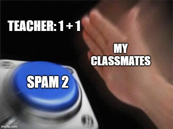 School be like: | TEACHER: 1 + 1; MY CLASSMATES; SPAM 2 | image tagged in memes,blank nut button | made w/ Imgflip meme maker