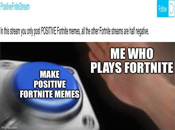 First meme! | ME WHO PLAYS FORTNITE; MAKE POSITIVE FORTNITE MEMES | image tagged in memes,blank nut button | made w/ Imgflip meme maker