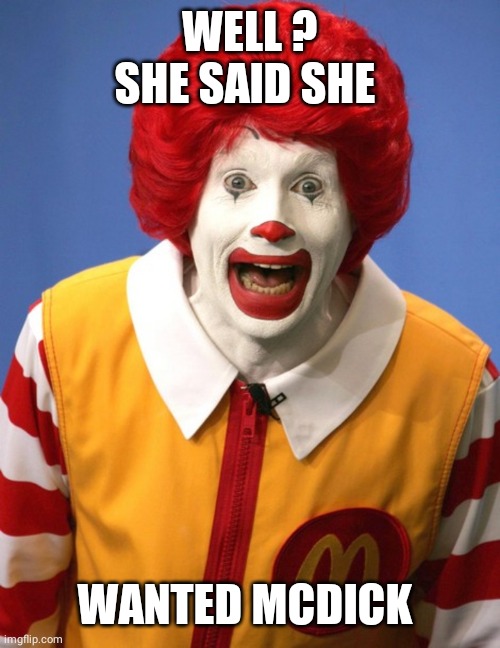 Ronald McDonald | WELL ? SHE SAID SHE WANTED MCDICK | image tagged in ronald mcdonald | made w/ Imgflip meme maker