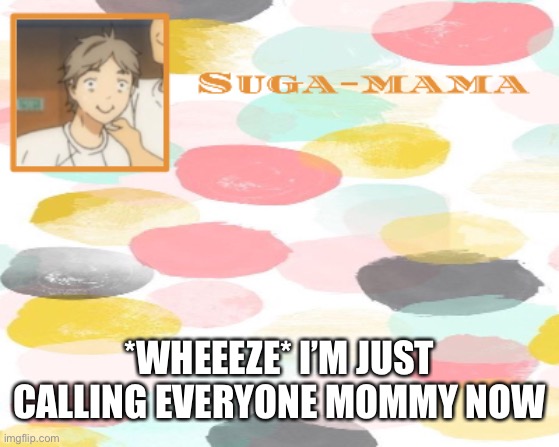 Suga temp | *WHEEEZE* I’M JUST CALLING EVERYONE MOMMY NOW | image tagged in suga temp | made w/ Imgflip meme maker