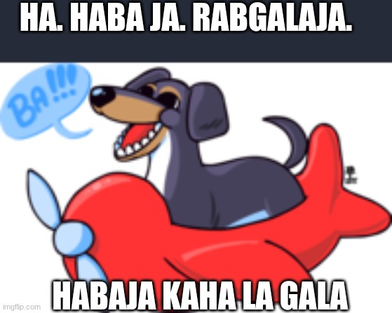 HA. HABA JA. RABGALAJA. HABAJA KAHA LA GALA | made w/ Imgflip meme maker