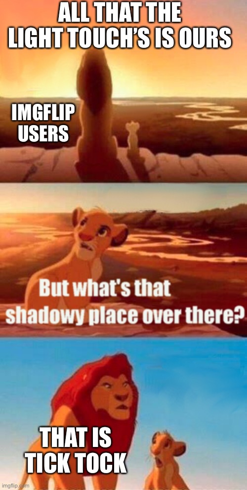 Using a meme generator be like | ALL THAT THE LIGHT TOUCH’S IS OURS; IMGFLIP USERS; THAT IS TICK TOCK | image tagged in memes,simba shadowy place | made w/ Imgflip meme maker