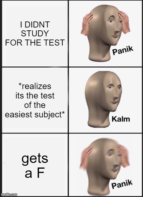 Panik Kalm Panik Meme | I DIDNT STUDY FOR THE TEST; *realizes its the test of the easiest subject*; gets a F | image tagged in memes,panik kalm panik | made w/ Imgflip meme maker