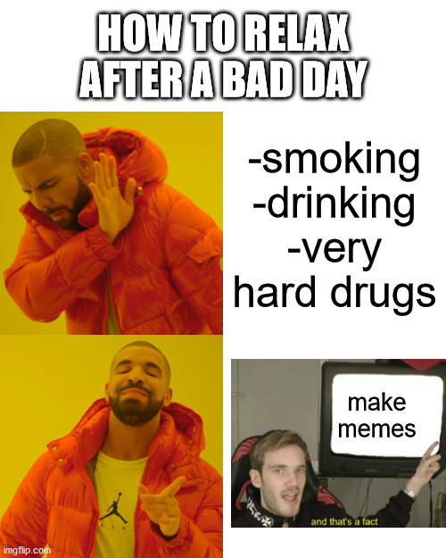 How to have fun | HOW TO RELAX AFTER A BAD DAY; -smoking
-drinking
-very hard drugs; make memes | image tagged in memes,drake hotline bling,and that's a fact | made w/ Imgflip meme maker