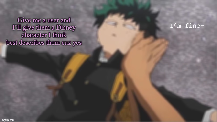 I’m bored lmao .-. | Give me a user and I’ll give them a Disney character I think best describes them cuz yes | image tagged in hes fine- | made w/ Imgflip meme maker