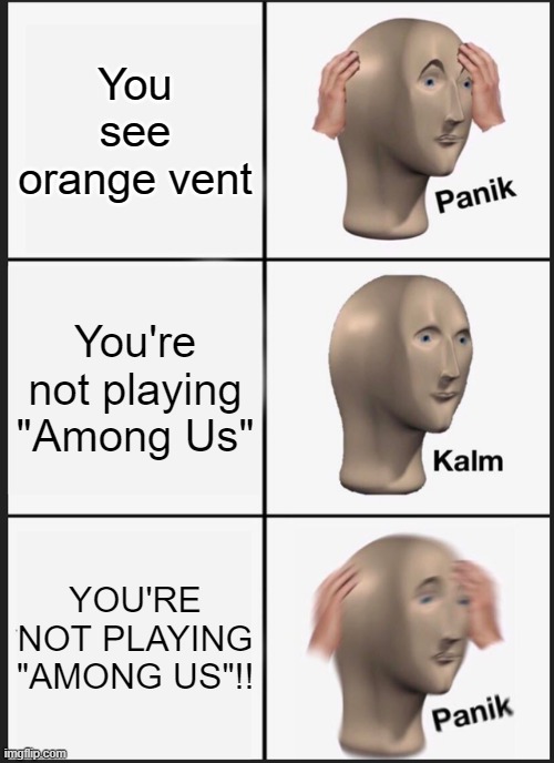 My luck | You see orange vent; You're not playing "Among Us"; YOU'RE NOT PLAYING "AMONG US"!! | image tagged in memes,panik kalm panik,among us | made w/ Imgflip meme maker