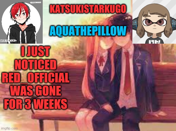 KatsukiStarkugoXAquathepillow | I JUST NOTICED
RED_OFFICIAL WAS GONE FOR 3 WEEKS | image tagged in katsukistarkugoxaquathepillow | made w/ Imgflip meme maker
