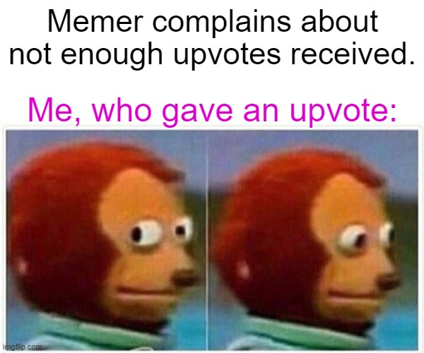 Never mind then. | Memer complains about not enough upvotes received. Me, who gave an upvote: | image tagged in memes,monkey puppet,imgflip users | made w/ Imgflip meme maker
