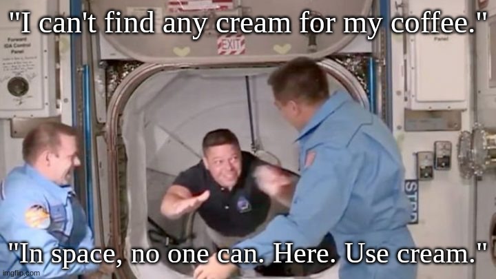 Alien breakfast | "I can't find any cream for my coffee."; "In space, no one can. Here. Use cream." | image tagged in dragon astronauts enter iss | made w/ Imgflip meme maker