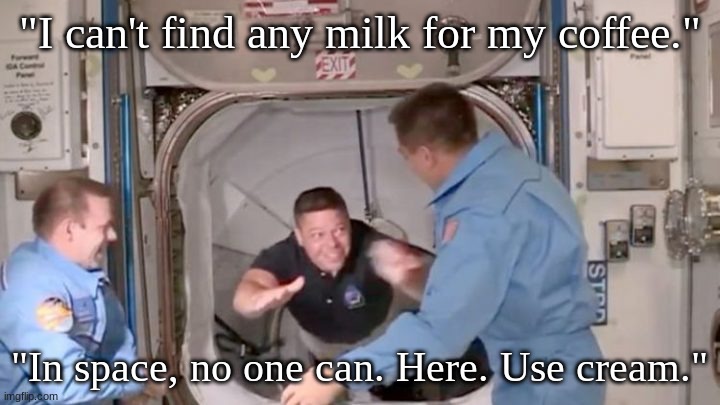 Alien beverage | "I can't find any milk for my coffee."; "In space, no one can. Here. Use cream." | image tagged in dragon astronauts enter iss | made w/ Imgflip meme maker