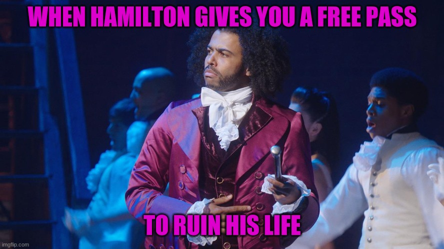 We Know in a nutshell | WHEN HAMILTON GIVES YOU A FREE PASS; TO RUIN HIS LIFE | image tagged in daveed diggs | made w/ Imgflip meme maker