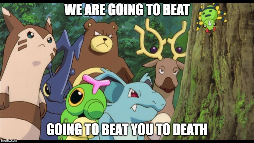 did you just talk shit about johto? | WE ARE GOING TO BEAT; GOING TO BEAT YOU TO DEATH | image tagged in pokemon | made w/ Imgflip meme maker