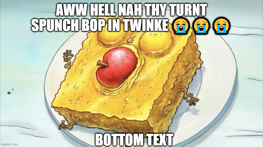 My first spuch bop Meme | AWW HELL NAH THY TURNT SPUNCH BOP IN TWINKE 😭😭😭; BOTTOM TEXT | image tagged in spunch bob | made w/ Imgflip meme maker