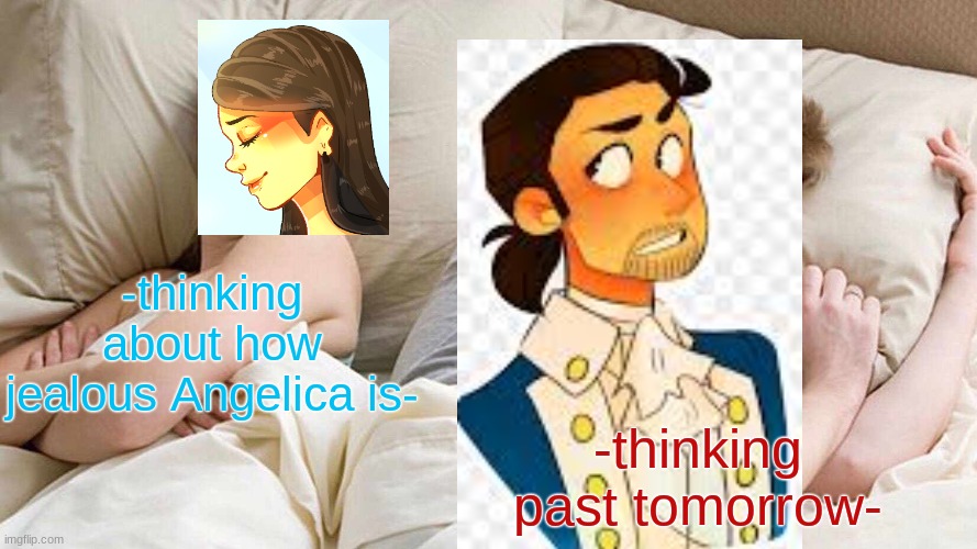 The fact that I made this and Hamilton is sleeping in his revolutionary coat XD | -thinking about how jealous Angelica is-; -thinking past tomorrow- | image tagged in memes,i bet he's thinking about other women,hamilton | made w/ Imgflip meme maker