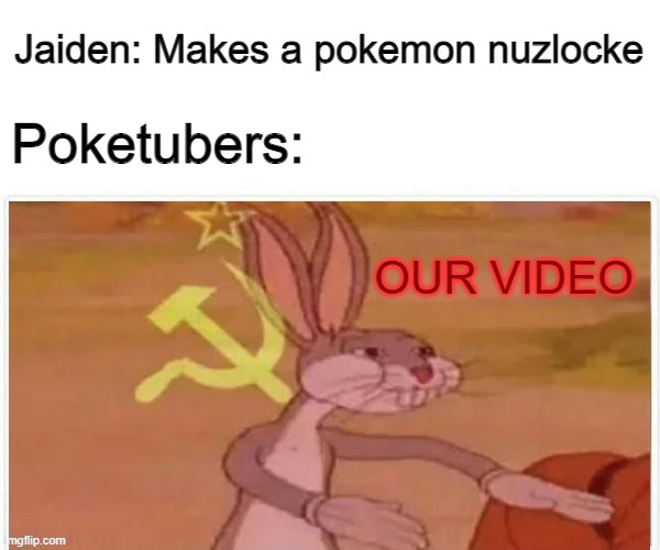 communist bugs bunny | Jaiden: Makes a pokemon nuzlocke; Poketubers:; OUR VIDEO | image tagged in communist bugs bunny | made w/ Imgflip meme maker