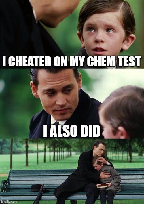 Finding Neverland Meme | I CHEATED ON MY CHEM TEST; I ALSO DID | image tagged in memes,finding neverland | made w/ Imgflip meme maker