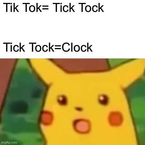 Surprised Pikachu | Tik Tok= Tick Tock; Tick Tock=Clock | image tagged in memes,surprised pikachu,tik tok,tick tock | made w/ Imgflip meme maker