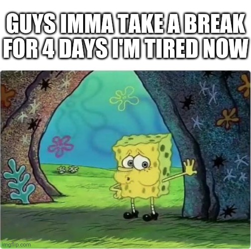 I'm taking a break you guys keep working, all of you guys are good soldiers. | GUYS IMMA TAKE A BREAK FOR 4 DAYS I'M TIRED NOW | image tagged in tired spongebob | made w/ Imgflip meme maker
