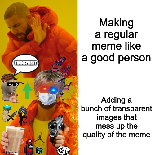 Drake Hotline Bling Meme | Making a regular meme like a good person; TRONSPRENT; Adding a bunch of transparent images that mess up the quality of the meme | image tagged in memes,drake hotline bling,transparent,images,messy,oh wow are you actually reading these tags | made w/ Imgflip meme maker