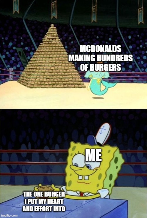 mommy look  made a burger! | MCDONALDS MAKING HUNDREDS OF BURGERS; ME; THE ONE BURGER I PUT MY HEART AND EFFORT INTO | image tagged in spongebob burger,mcdonalds | made w/ Imgflip meme maker