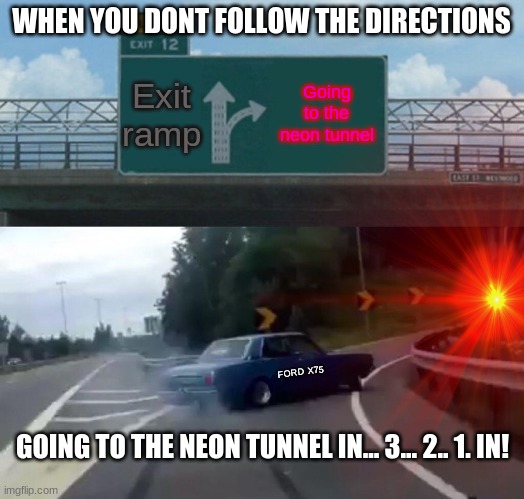 Going to da neon tunnel | WHEN YOU DONT FOLLOW THE DIRECTIONS; GOING TO THE NEON TUNNEL IN... 3... 2.. 1. IN! | image tagged in cars | made w/ Imgflip meme maker